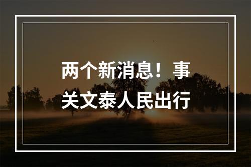 两个新消息！事关文泰人民出行