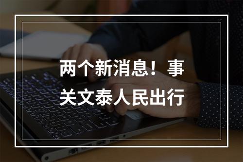 两个新消息！事关文泰人民出行