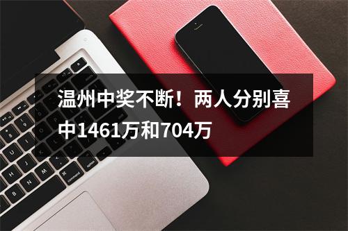 温州中奖不断！两人分别喜中1461万和704万