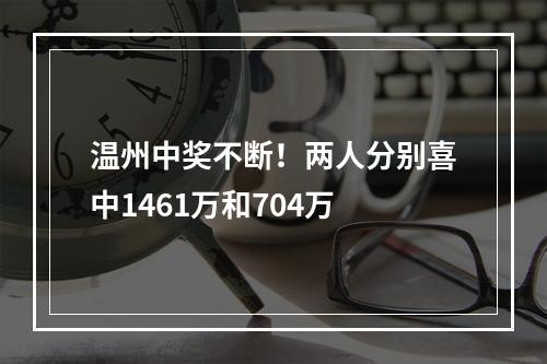 温州中奖不断！两人分别喜中1461万和704万