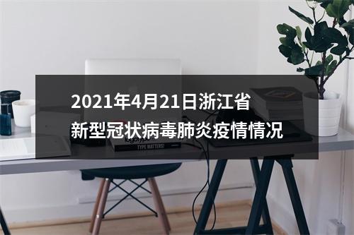 2021年4月21日浙江省新型冠状病毒肺炎疫情情况