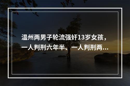 温州两男子轮流强奸13岁女孩，一人判刑六年半、一人判刑两年
