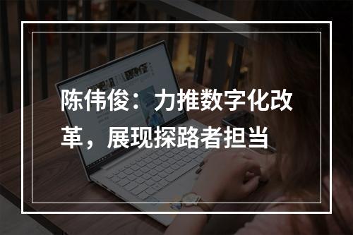 陈伟俊：力推数字化改革，展现探路者担当