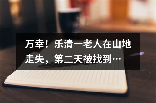 万幸！乐清一老人在山地走失，第二天被找到…
