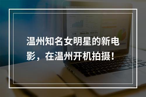 温州知名女明星的新电影，在温州开机拍摄！