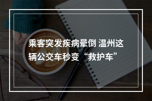 乘客突发疾病晕倒 温州这辆公交车秒变“救护车”