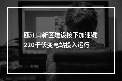 瓯江口新区建设按下加速键 220千伏变电站投入运行