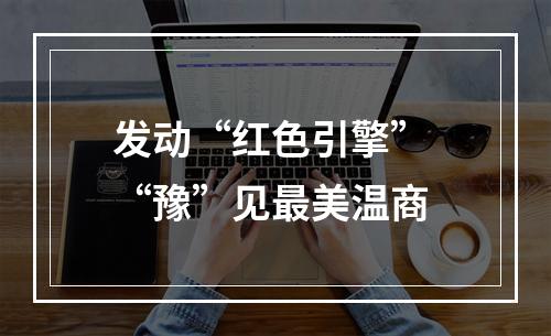 发动“红色引擎” “豫”见最美温商