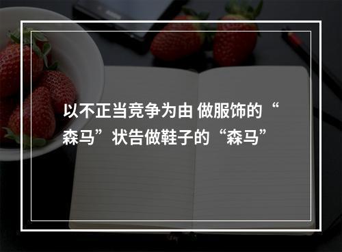 以不正当竞争为由 做服饰的“森马”状告做鞋子的“森马”