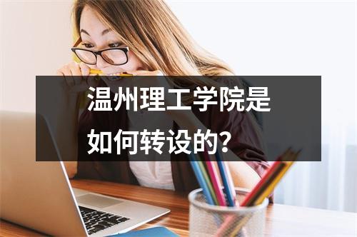 温州理工学院是如何转设的？