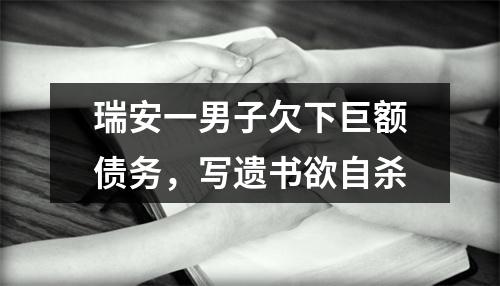 瑞安一男子欠下巨额债务，写遗书欲自杀