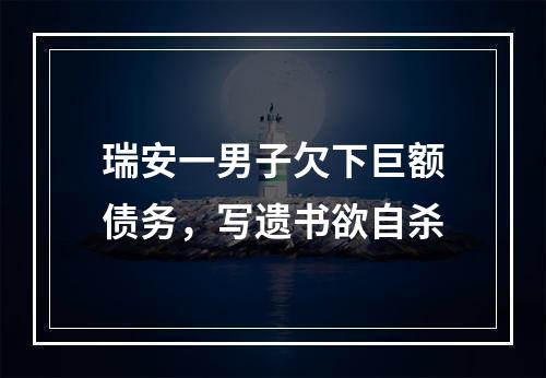瑞安一男子欠下巨额债务，写遗书欲自杀