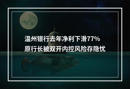 温州银行去年净利下滑77%原行长被双开内控风险存隐忧
