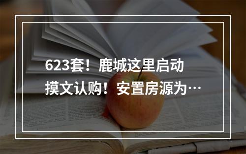 623套！鹿城这里启动摸文认购！安置房源为…