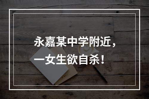 永嘉某中学附近，一女生欲自杀！