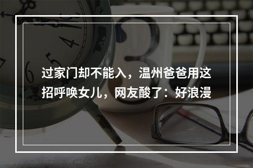 过家门却不能入，温州爸爸用这招呼唤女儿，网友酸了：好浪漫