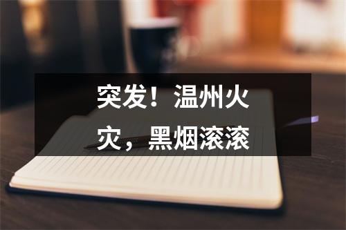 突发！温州火灾，黑烟滚滚
