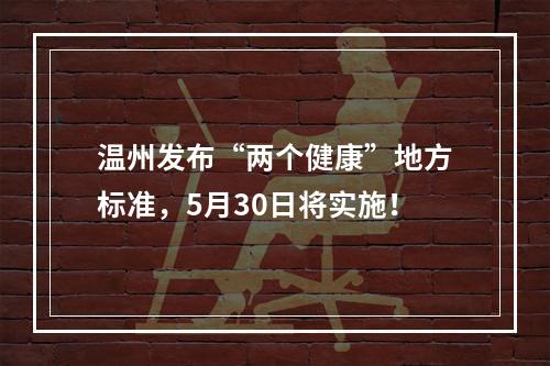 温州发布“两个健康”地方标准，5月30日将实施！