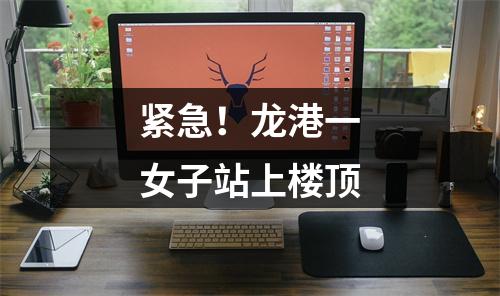 紧急！龙港一女子站上楼顶