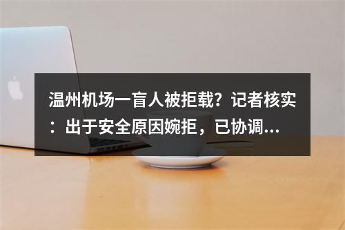 温州机场一盲人被拒载？记者核实：出于安全原因婉拒，已协调乘坐相邻航班