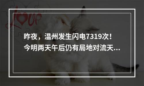 昨夜，温州发生闪电7319次！今明两天午后仍有局地对流天气