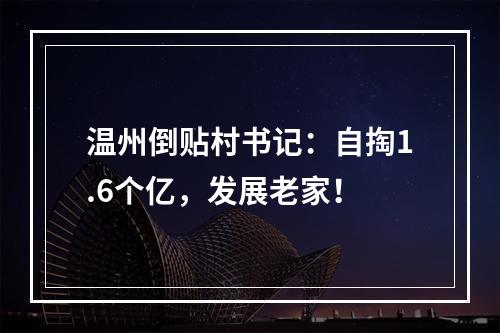 温州倒贴村书记：自掏1.6个亿，发展老家！