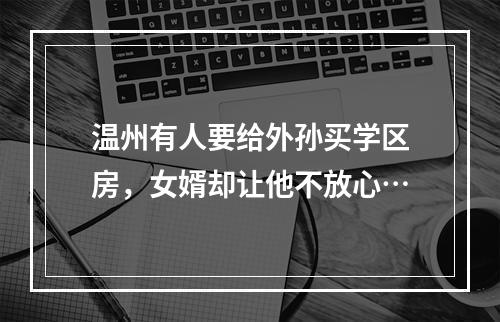 温州有人要给外孙买学区房，女婿却让他不放心…
