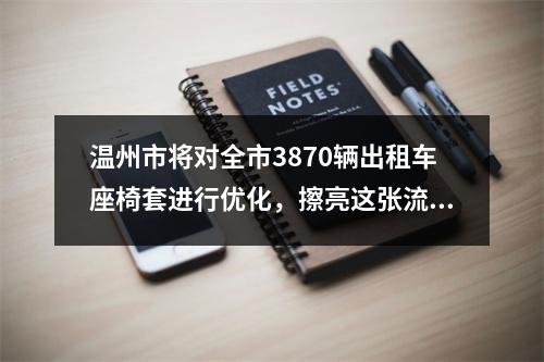 温州市将对全市3870辆出租车座椅套进行优化，擦亮这张流动“城市名片”