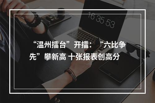 “温州擂台”开擂：“六比争先”攀新高 十张报表创高分