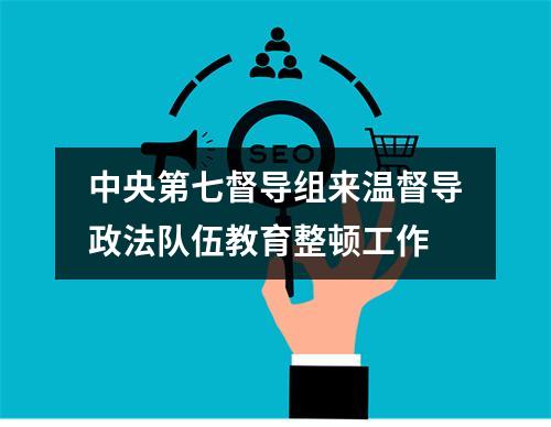 中央第七督导组来温督导政法队伍教育整顿工作