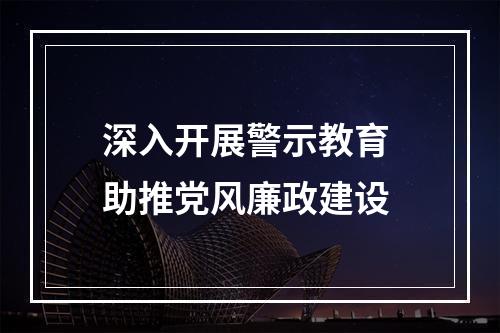 深入开展警示教育 助推党风廉政建设