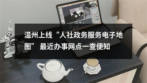 温州上线“人社政务服务电子地图” 最近办事网点一查便知