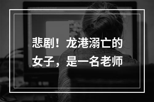 悲剧！龙港溺亡的女子，是一名老师