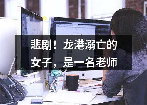 悲剧！龙港溺亡的女子，是一名老师
