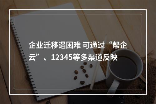 企业迁移遇困难 可通过“帮企云”、12345等多渠道反映