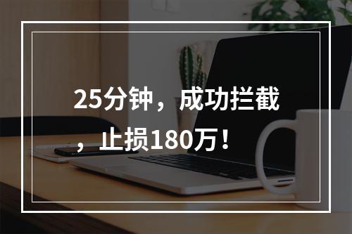 25分钟，成功拦截，止损180万！