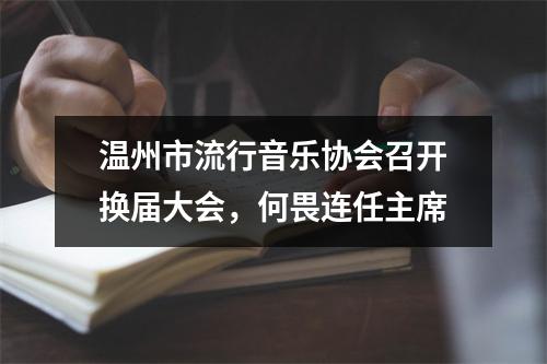 温州市流行音乐协会召开换届大会，何畏连任主席