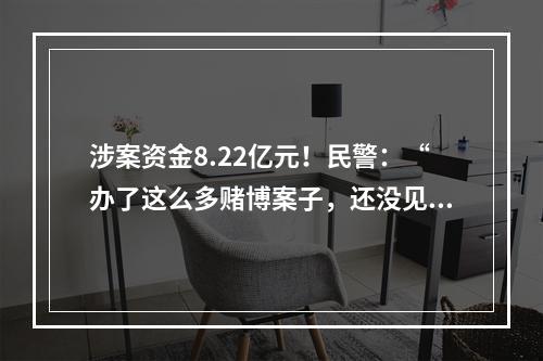 涉案资金8.22亿元！民警：“办了这么多赌博案子，还没见过有人赢钱的”
