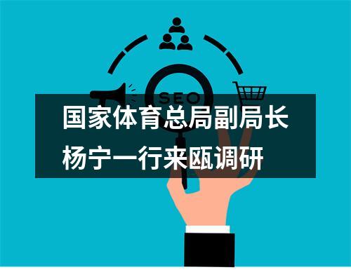 国家体育总局副局长杨宁一行来瓯调研