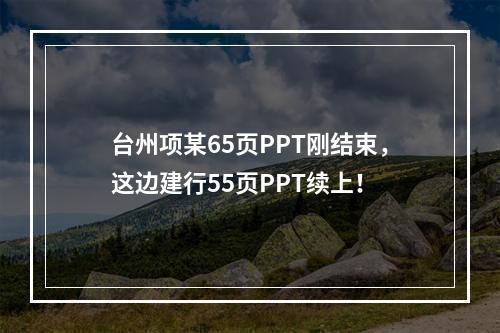 台州项某65页PPT刚结束，这边建行55页PPT续上！