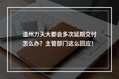 温州力天大都会多次延期交付怎么办？主管部门这么回应！