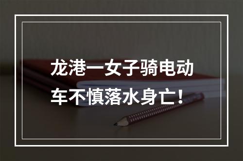 龙港一女子骑电动车不慎落水身亡！