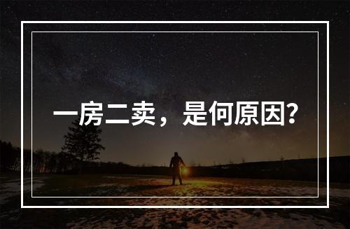一房二卖，是何原因？