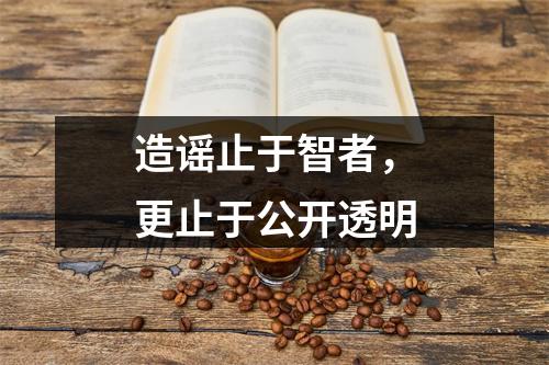 造谣止于智者，更止于公开透明