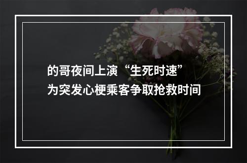 的哥夜间上演“生死时速” 为突发心梗乘客争取抢救时间