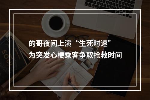 的哥夜间上演“生死时速” 为突发心梗乘客争取抢救时间