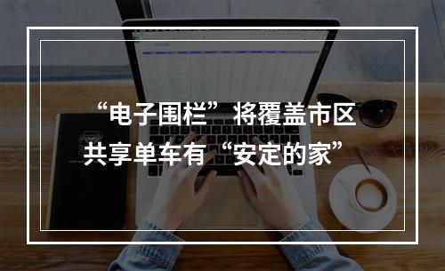 “电子围栏”将覆盖市区 共享单车有“安定的家”