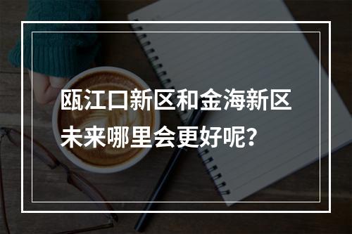 瓯江口新区和金海新区未来哪里会更好呢？