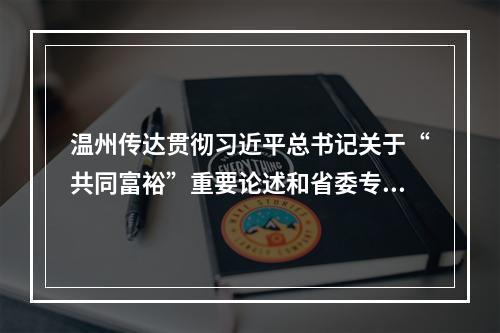 温州传达贯彻习近平总书记关于“共同富裕”重要论述和省委专题学习会精神