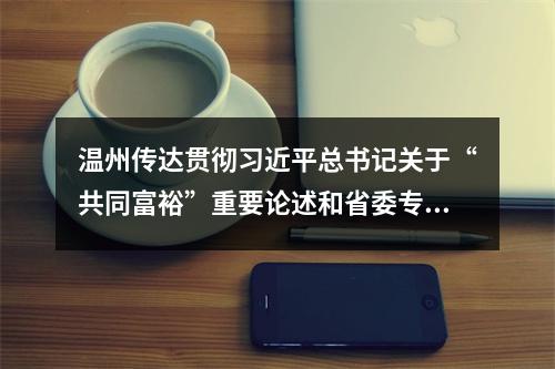 温州传达贯彻习近平总书记关于“共同富裕”重要论述和省委专题学习会精神